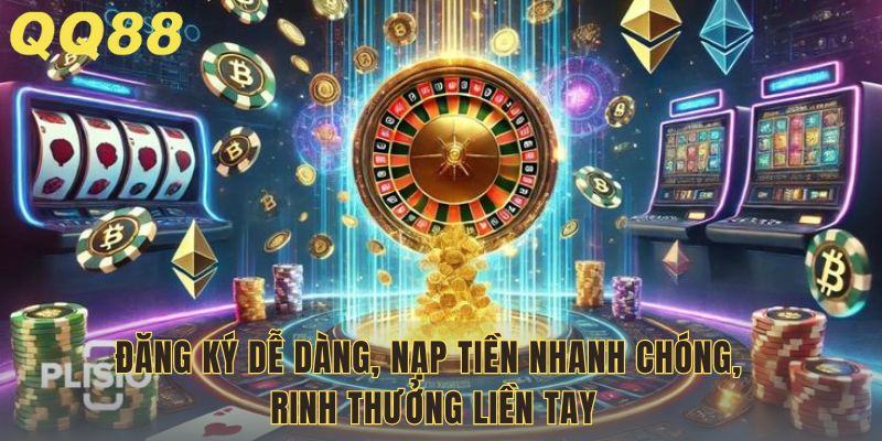 Đăng ký dễ dàng, nạp tiền nhanh chóng, rinh thưởng liền tay
